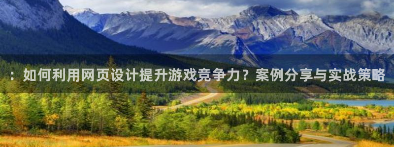 奇亿娱乐网址官网：：如何利用网页设计提升游戏竞争力？案例分享