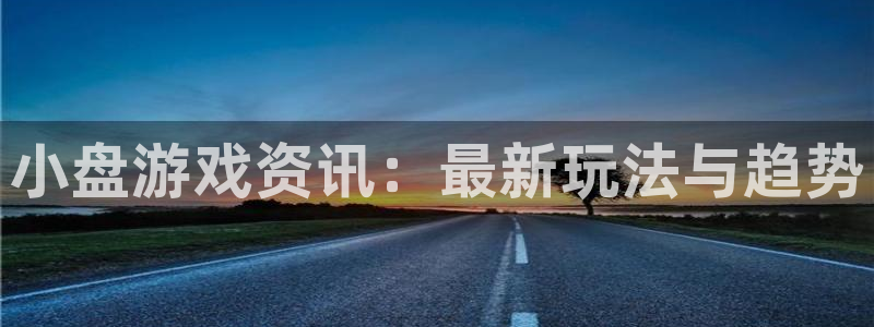 奇亿娱乐怎么注册：小盘游戏资讯：最新玩法与趋势