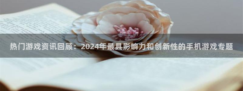 奇亿娱乐网页登录入口：热门游戏资讯回顾：2024年最具影响力