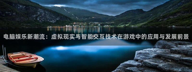 奇亿娱乐娱乐是真的吗：电脑娱乐新潮流：虚拟现实与智能交互技术
