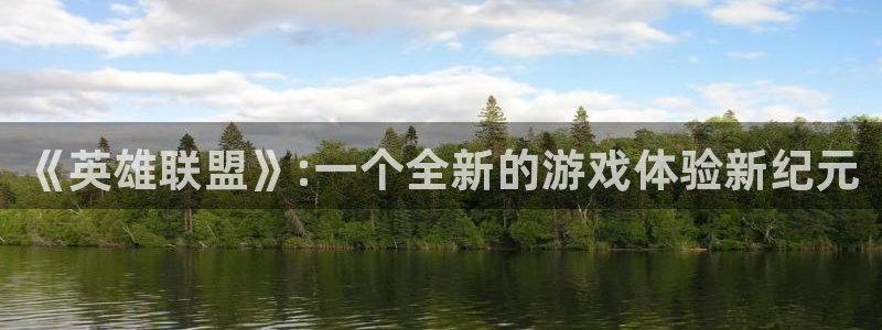 奇亿娱乐网页登录入口：《英雄联盟》:一个全新的游戏体验新纪元