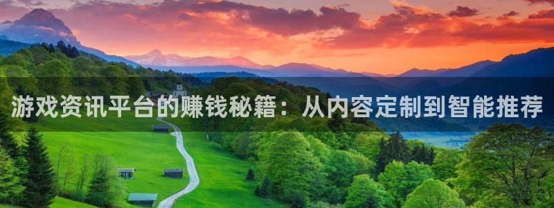 奇亿娱乐平台官网入口：游戏资讯平台的赚钱秘籍：从内容定制到智