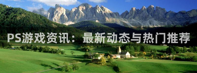 奇亿娱乐手机网页版登录：PS游戏资讯：最新动态与热门推荐